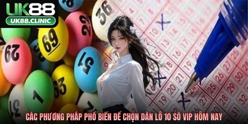 Các phương pháp phổ biến để chọn dàn lô 10 số VIP hôm nay