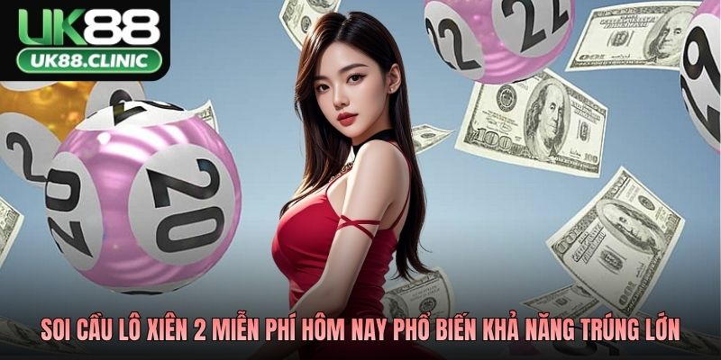 Các phương pháp soi cầu lô xiên 2 miễn phí hôm nay phổ biến khả năng trúng lớn