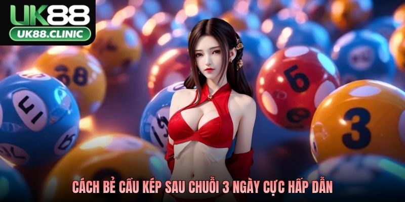 Cách bẻ cầu kép sau chuỗi 3 ngày cực hấp dẫn