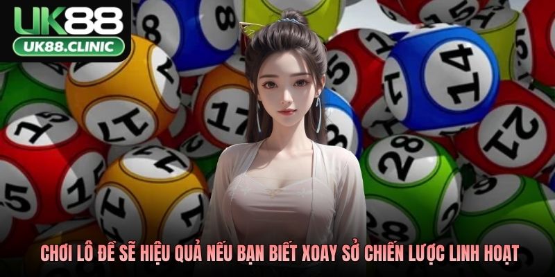 Chơi lô đề sẽ hiệu quả nếu bạn biết xoay sở chiến lược linh hoạt