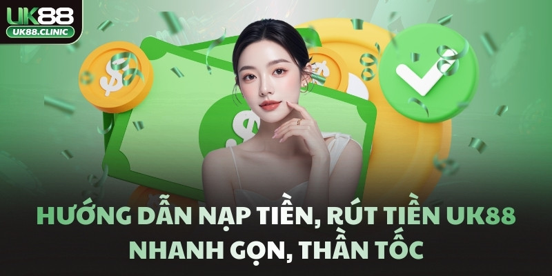 UK88 – Trang Chủ Nhà Cái UK88 Tặng +888K Đến Hết T4/2026 9 Hướng dẫn nạp tiền, rút tiền UK88 nhanh gọn, thần tốc