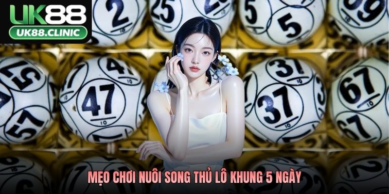 Nuôi Song Thủ Lô Khung 5 Ngày – Bí Kíp Kiếm Tiền UK88 2026 4 Mẹo chơi nuôi song thủ lô khung 5 ngày