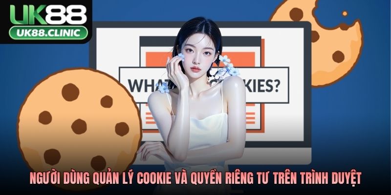 Chính Sách Cookie UK88 Minh Bạch Dữ Liệu Bảo Vệ Trải Nghiệm 3 Người dùng quản lý cookie và quyền riêng tư trên trình duyệt