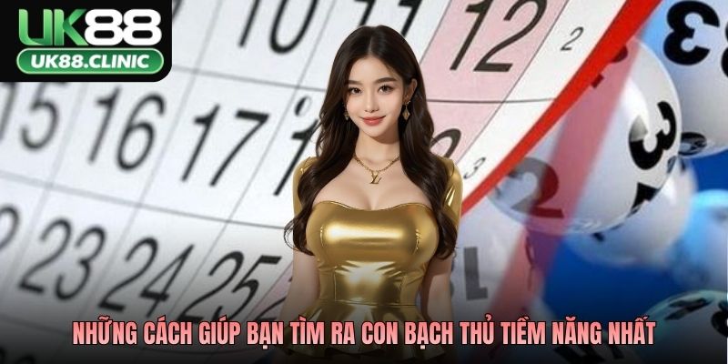 Những cách giúp bạn tìm ra con bạch thủ tiềm năng nhất