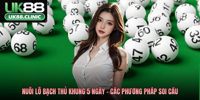 Nuôi lô bạch thủ khung 5 ngày - Các phương pháp soi cầu 