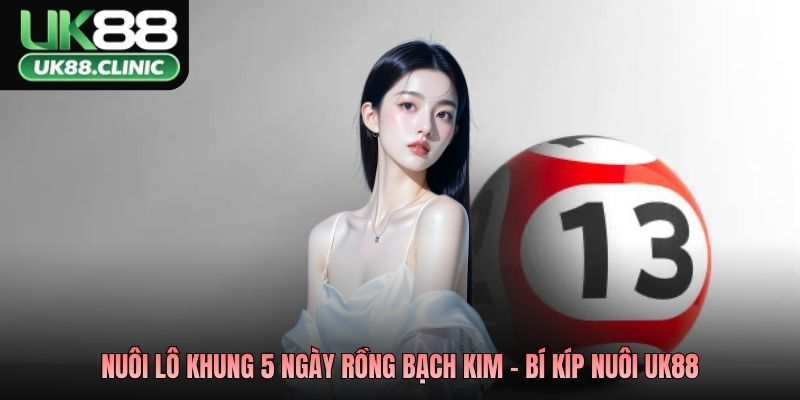 Nuôi Lô Khung 5 Ngày Rồng Bạch Kim – Chiến Thuật Bất Bại 2026 4 Nuôi lô khung 5 ngày rồng bạch kim - Bí kíp nuôi UK88