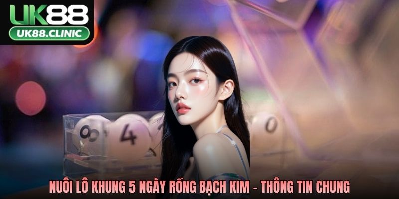 Nuôi Lô Khung 5 Ngày Rồng Bạch Kim – Chiến Thuật Bất Bại 2026 2 Nuôi lô khung 5 ngày rồng bạch kim - Thông tin chung