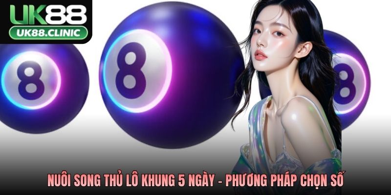 Nuôi Song Thủ Lô Khung 5 Ngày – Bí Kíp Kiếm Tiền UK88 2026 3 Nuôi song thủ lô khung 5 ngày - Phương pháp chọn số