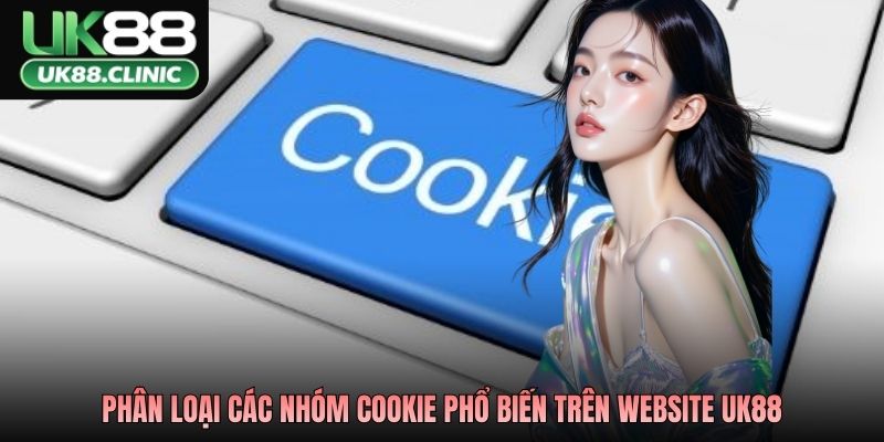 Chính Sách Cookie UK88 Minh Bạch Dữ Liệu Bảo Vệ Trải Nghiệm 2 Phân loại các nhóm cookie phổ biến trên website UK88